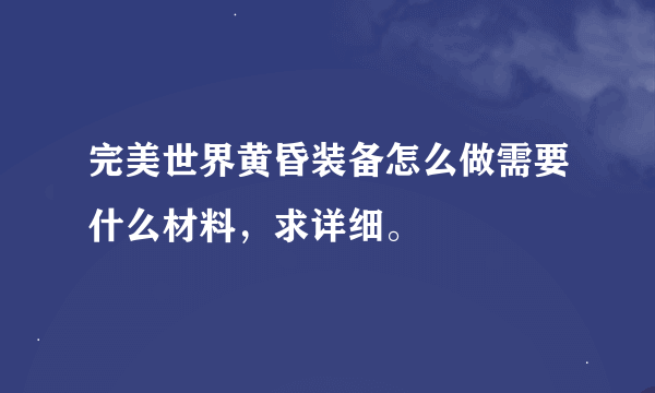 完美世界黄昏装备怎么做需要什么材料，求详细。