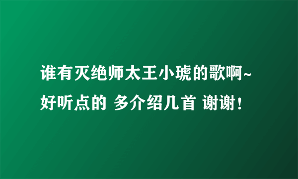 谁有灭绝师太王小琥的歌啊~好听点的 多介绍几首 谢谢！