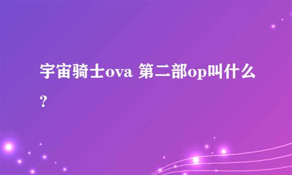 宇宙骑士ova 第二部op叫什么？