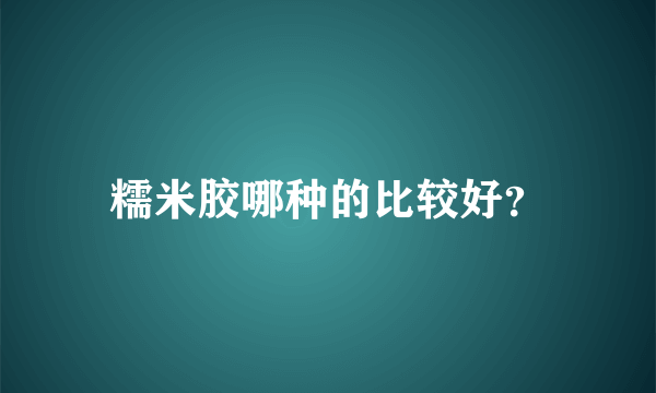 糯米胶哪种的比较好？