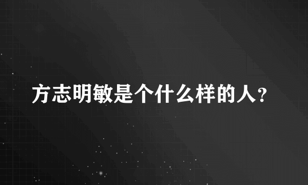 方志明敏是个什么样的人？