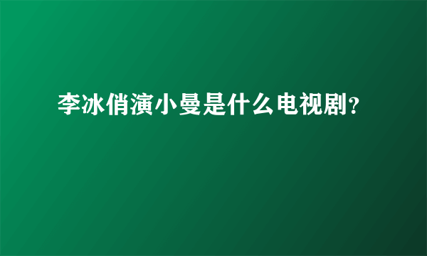 李冰俏演小曼是什么电视剧？