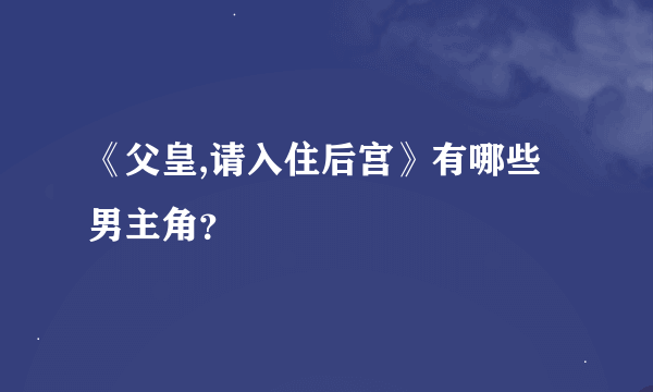 《父皇,请入住后宫》有哪些男主角？