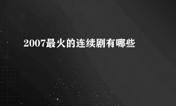 2007最火的连续剧有哪些