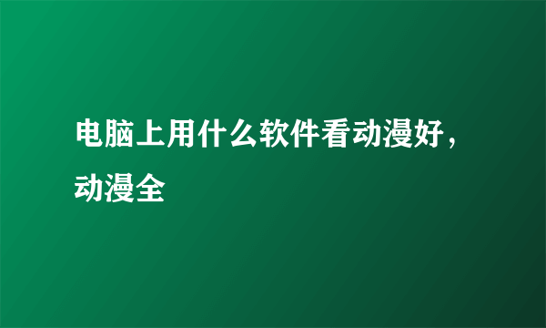 电脑上用什么软件看动漫好，动漫全