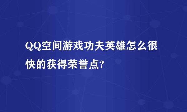 QQ空间游戏功夫英雄怎么很快的获得荣誉点?