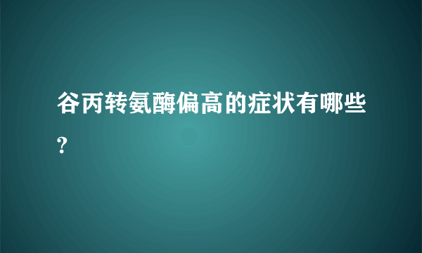 谷丙转氨酶偏高的症状有哪些?