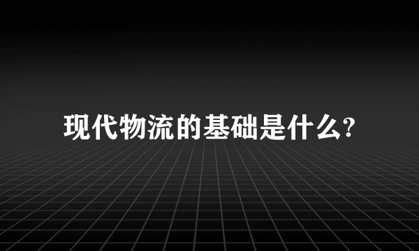 现代物流的基础是什么?