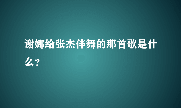 谢娜给张杰伴舞的那首歌是什么？