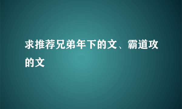 求推荐兄弟年下的文、霸道攻的文