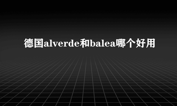 德国alverde和balea哪个好用