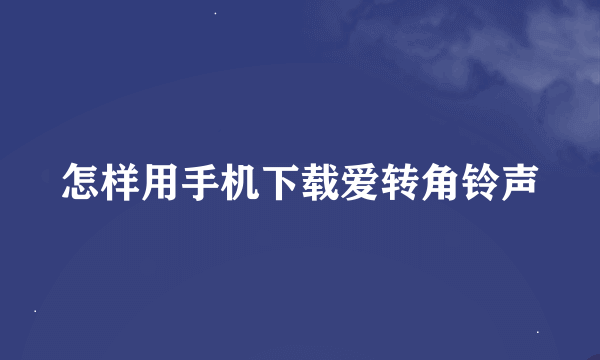 怎样用手机下载爱转角铃声