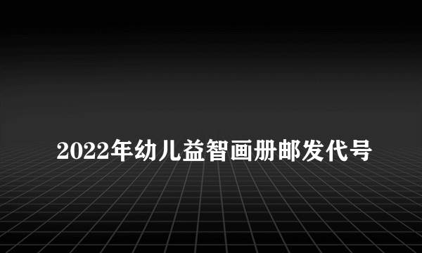 
2022年幼儿益智画册邮发代号

