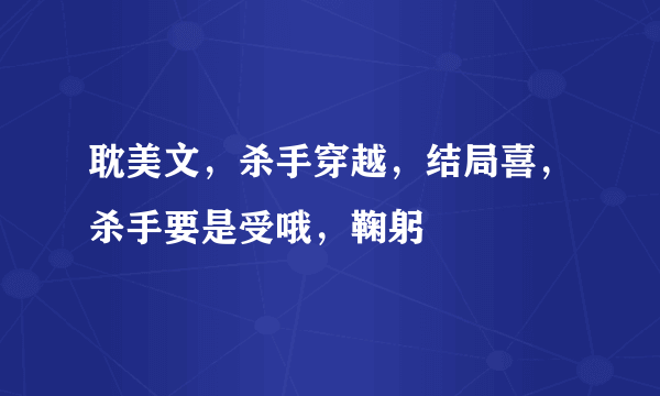 耽美文，杀手穿越，结局喜，杀手要是受哦，鞠躬