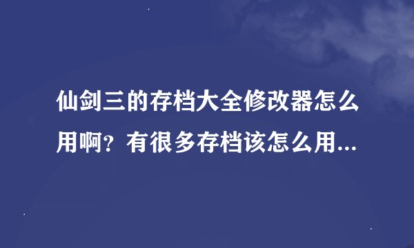 仙剑三的存档大全修改器怎么用啊？有很多存档该怎么用于游戏？