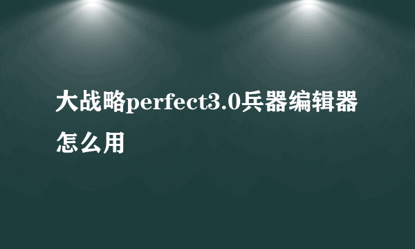 大战略perfect3.0兵器编辑器怎么用