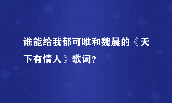 谁能给我郁可唯和魏晨的《天下有情人》歌词？