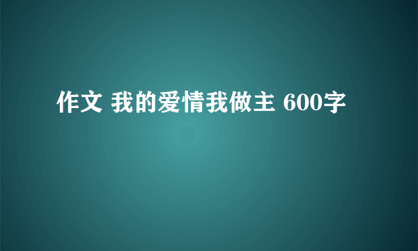 作文 我的爱情我做主 600字