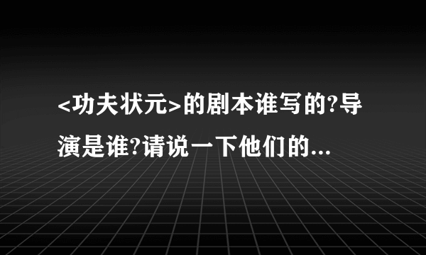 <功夫状元>的剧本谁写的?导演是谁?请说一下他们的个人简历(年龄,性别,从艺几年)?