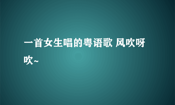 一首女生唱的粤语歌 风吹呀吹~