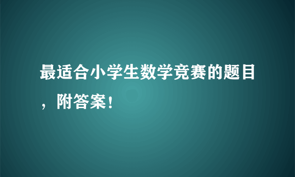 最适合小学生数学竞赛的题目，附答案！