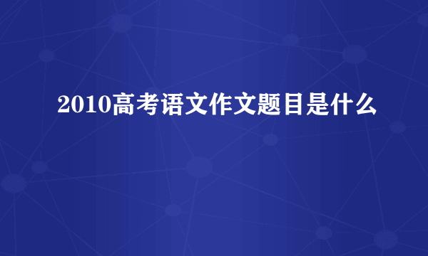 2010高考语文作文题目是什么