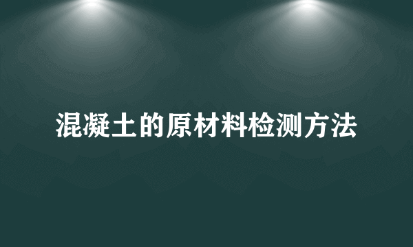 混凝土的原材料检测方法