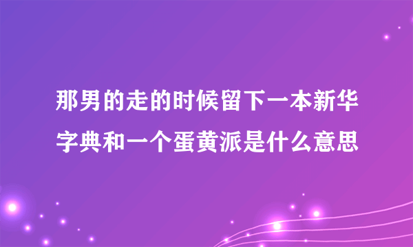 那男的走的时候留下一本新华字典和一个蛋黄派是什么意思