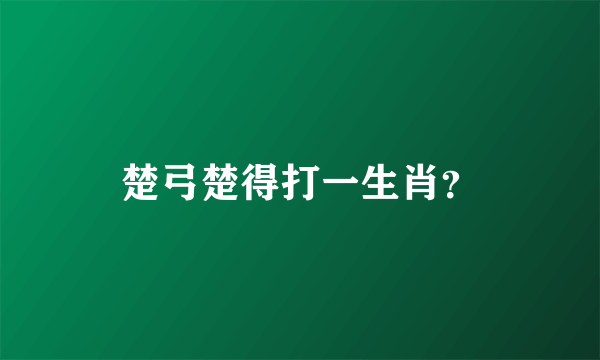 楚弓楚得打一生肖？