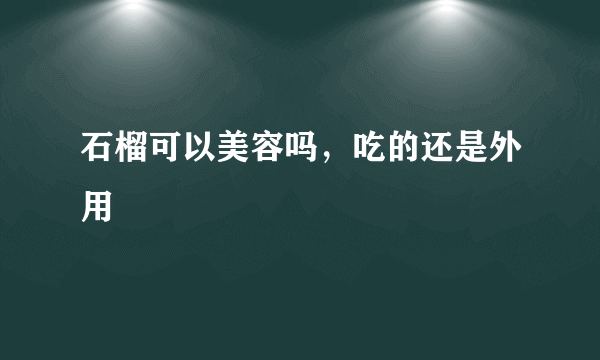 石榴可以美容吗，吃的还是外用