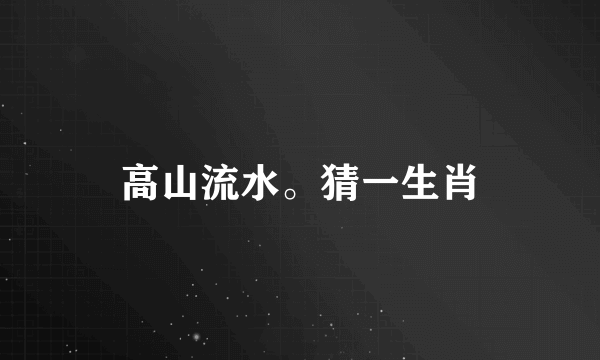 高山流水。猜一生肖