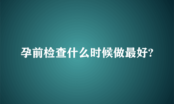 孕前检查什么时候做最好?