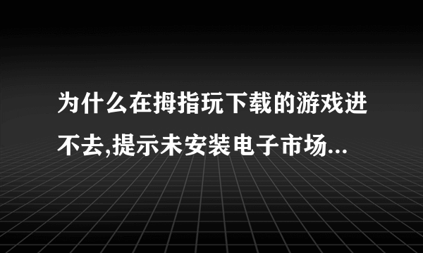 为什么在拇指玩下载的游戏进不去,提示未安装电子市场,未登陆Google账号或未开启背景数据