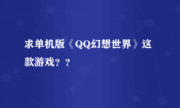 求单机版《QQ幻想世界》这款游戏？？