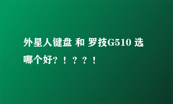 外星人键盘 和 罗技G510 选哪个好？！？？！