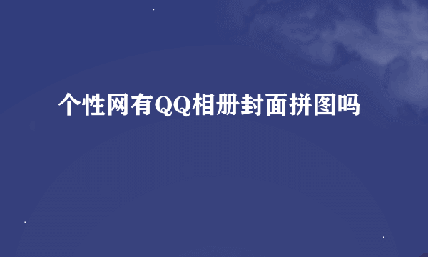 个性网有QQ相册封面拼图吗