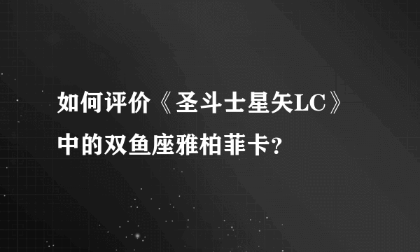 如何评价《圣斗士星矢LC》中的双鱼座雅柏菲卡？