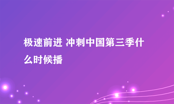 极速前进 冲刺中国第三季什么时候播