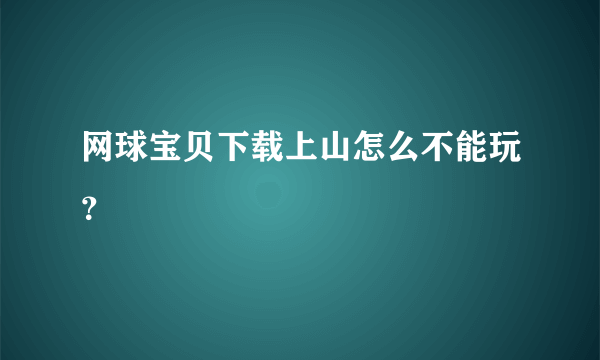 网球宝贝下载上山怎么不能玩？