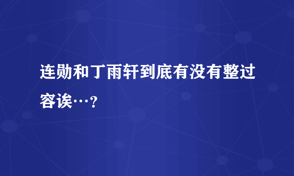 连勋和丁雨轩到底有没有整过容诶…？