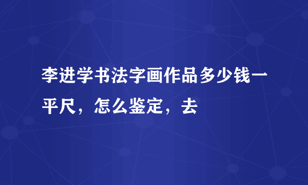 李进学书法字画作品多少钱一平尺，怎么鉴定，去