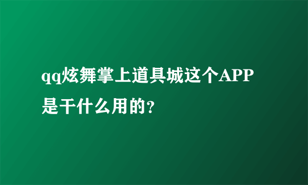 qq炫舞掌上道具城这个APP是干什么用的？