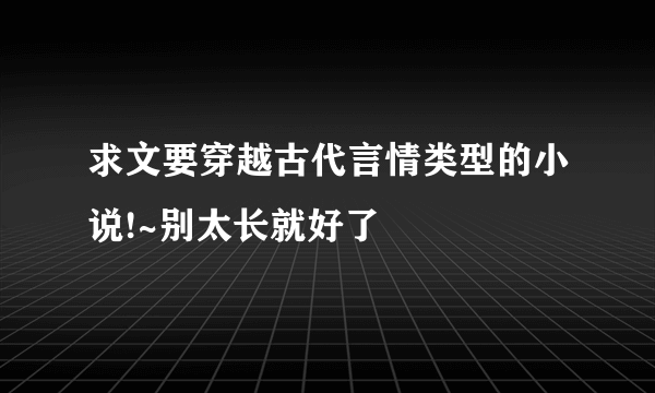 求文要穿越古代言情类型的小说!~别太长就好了