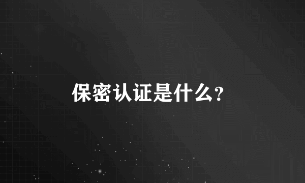 保密认证是什么？