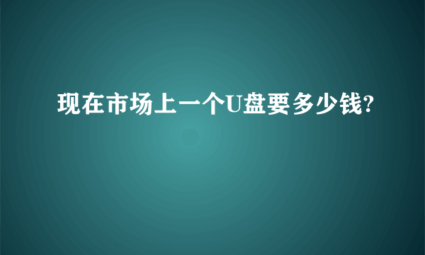 现在市场上一个U盘要多少钱?