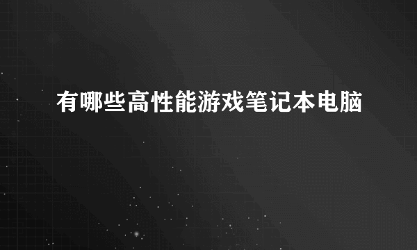 有哪些高性能游戏笔记本电脑