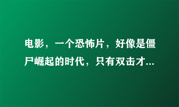 电影，一个恐怖片，好像是僵尸崛起的时代，只有双击才能够真正打死僵尸的是叫什么名字啦？