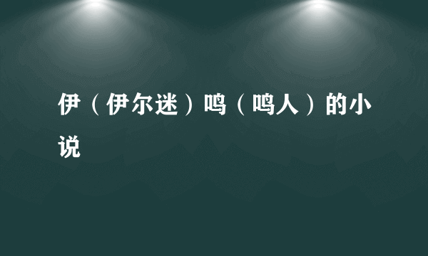 伊（伊尔迷）鸣（鸣人）的小说