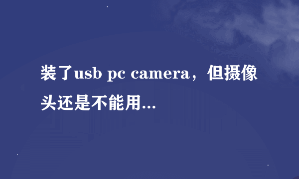 装了usb pc camera，但摄像头还是不能用，不知如何驱动它。