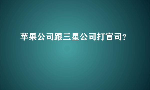 苹果公司跟三星公司打官司？